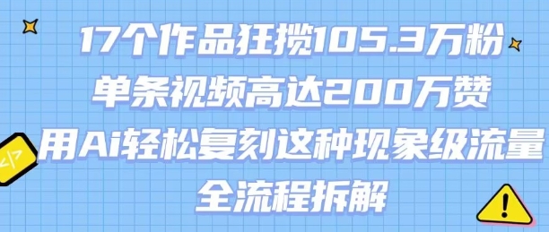 17个作品狂揽105.3W粉，单条视频高达200W赞，用Ai轻松复刻这种现象级流量!(全流程拆解)——生财有道创业项目网-生财有道