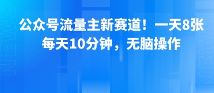 公众号流量主新赛道！一天8张，每天10分钟，无脑操作——生财有道创业项目网-生财有道