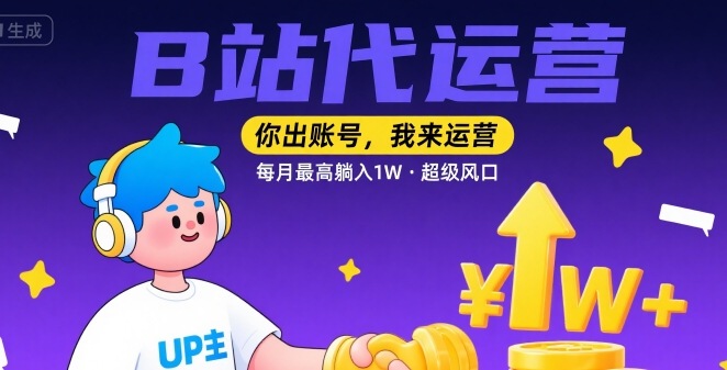 【B站代运营 】你出账号，我来运营，每月最高躺入1W，超级风口【揭秘】——生财有道创业项目网-生财有道