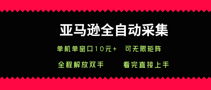亚马逊全自动采集，单机单窗口一天10+，可无限矩阵去做【揭秘】——生财有道创业项目网-生财有道