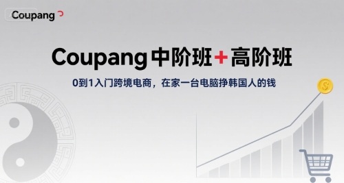 Coupang中阶班+高阶班，0到1入门跨境电商，在家一台电脑挣韩国人的钱——生财有道创业项目网-生财有道