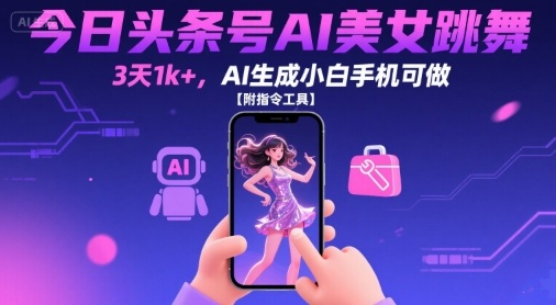 今日头条号AI美女跳舞，3天1k+，AI生成小白手机可做【附指令工具】——生财有道创业项目网-生财有道