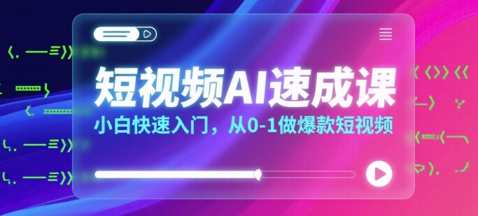 短视频AI速成课，小白快速入门，从0-1做爆款短视频——生财有道创业项目网-生财有道