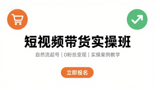 短视频带货实操班，自然流电商快速起号，实现轻松带货变现——生财有道创业项目网-生财有道