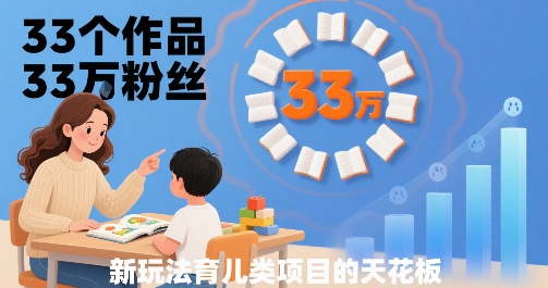 33个作品33W粉丝，育儿类项目的天花板，小白可操作——生财有道创业项目网-生财有道