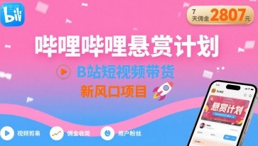 哔哩哔哩悬赏计划，B站短视频带货，7天佣金2807，新风口项目——生财有道创业项目网-生财有道