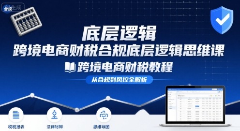 跨境电商财稅合规底层逻辑思维课-跨境电商财税教程——生财有道创业项目网-生财有道