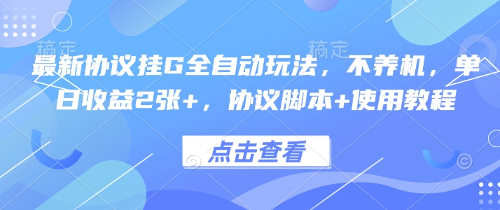 最新协议挂G全自动玩法，不用养机，单日收益2张+，协议脚本+使用教程【揭秘】——生财有道创业项目网-生财有道