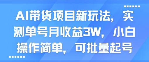 AI带货项目新玩法，实测单号月收益3W，小白操作简单，可批量起号——生财有道创业项目网-生财有道