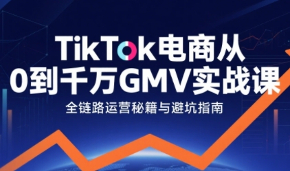 TikTok电商从0到千万GMV实战课，从0到1拆解实战秘籍——生财有道创业项目网-生财有道