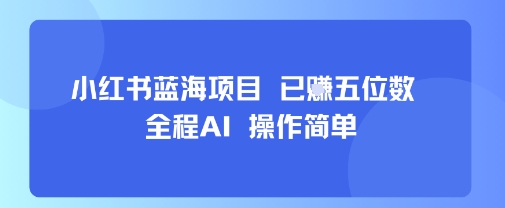 小红书蓝海项目，全程AI，操作简单，已挣五位数——生财有道创业项目网-生财有道