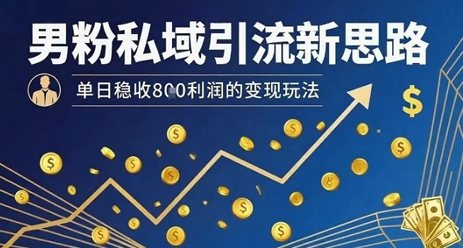 男粉私域引流新思路，单日稳收8张利润的变现玩法——生财有道创业项目网-生财有道