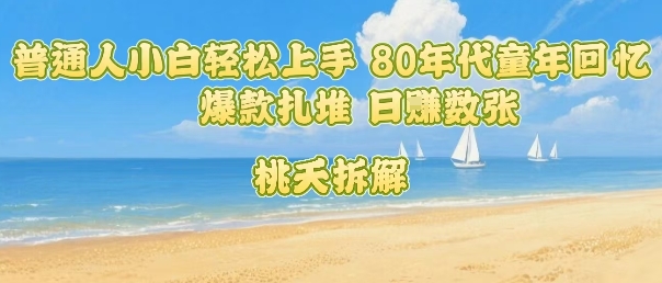 普通人小白轻松上手 80年代童年回忆杀，爆款扎堆，日入数张——生财有道创业项目网-生财有道