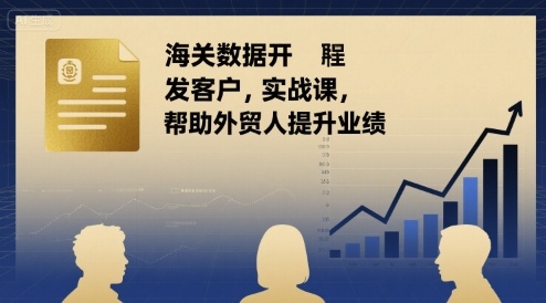 海关数据开发客户实战课，帮助外贸人提升业绩——生财有道创业项目网-生财有道