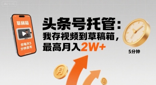 【头条号托管 】我存视频到草稿箱，你每天5分钟发布，最高月入2W+【揭秘】——生财有道创业项目网-生财有道