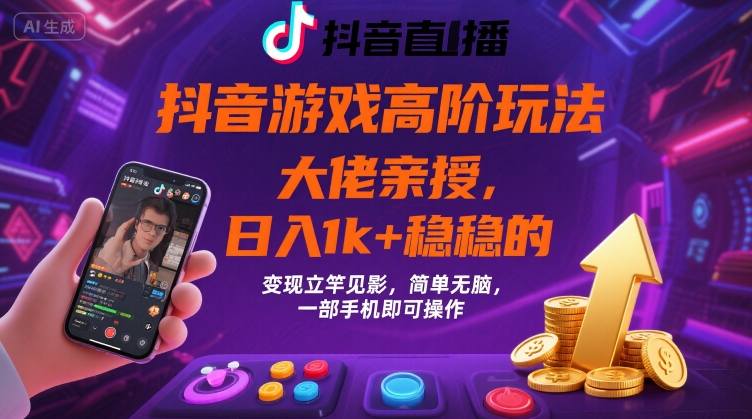 抖音游戏大佬高阶玩法，日入 1k + 稳稳的，变现立竿见影，简单无脑，一部手机即可操作【揭秘】——生财有道创业项目网-生财有道