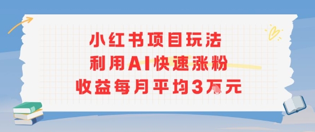 小红书商单项目新玩法，利用AI快速涨粉收益每月平均3W——生财有道创业项目网-生财有道