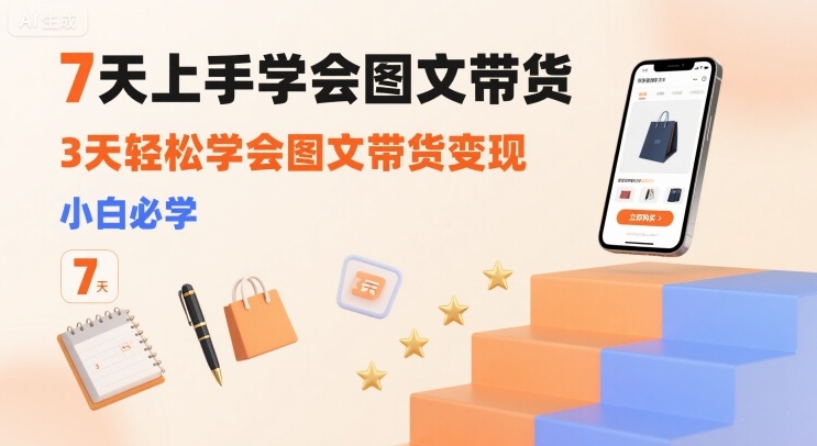 7天上手学会图文带货，3天轻松学会图文带货变现，小白必学——生财有道创业项目网-生财有道