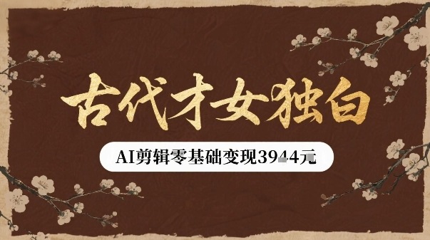 古代才女独白视频新玩法单条视频变现多张，AI剪辑零基础即可上手——生财有道创业项目网-生财有道