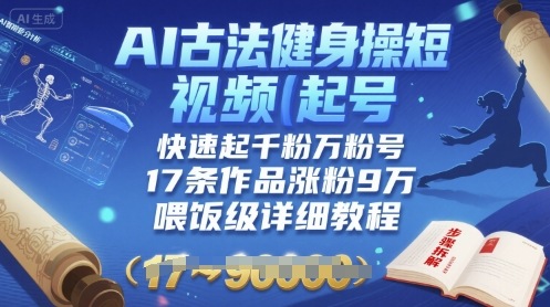 AI古法健身操短视频起号，快速起千粉万粉号，17条作品涨粉9W(喂饭级详细教程)——生财有道创业项目网-生财有道
