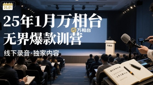25年1月万相台无界爆款特训营线下录音——生财有道创业项目网-生财有道