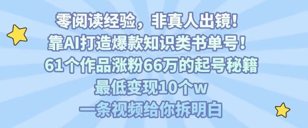 靠AI打造爆款知识类书单号，61个作品涨粉66w的起号秘籍，最低变现10个w，一条视频给你拆明白——生财有道创业项目网-生财有道
