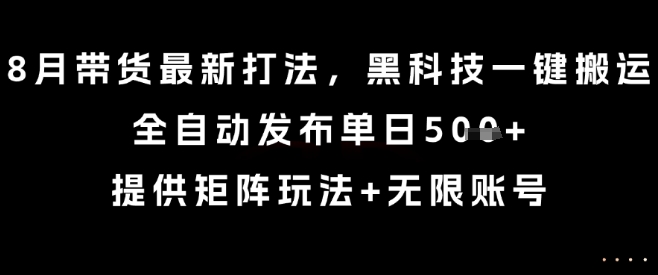 8月带货最新打法，黑科技一键搬运，全自动发布单日5张+，提供矩阵玩法+无限账号【揭秘】——生财有道创业项目网-生财有道