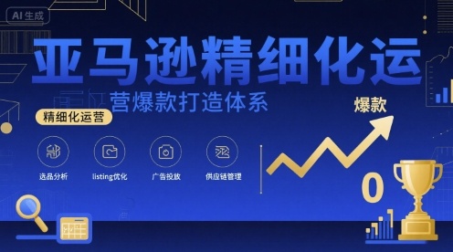 亚马逊精细化运营爆款打造体系，视频课+全套资料文档——生财有道创业项目网-生财有道