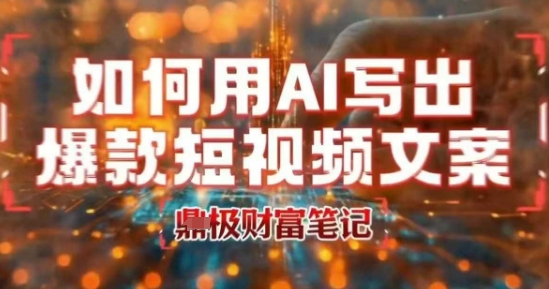 如何用AI写出高赞爆款文案，用ai高效做出爆款短视频文案——生财有道创业项目网-生财有道