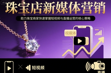珠宝店新媒体营销，助力珠宝商家快速掌握短视频与直播运营的核心策略——生财有道创业项目网-生财有道