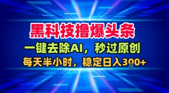 黑科技撸爆头条，一键去除AI，秒过原创，每天半小时，稳定日入3张+【揭秘】——生财有道创业项目网-生财有道