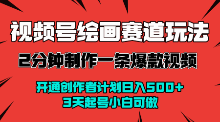视频号绘画赛道暴力变现玩法，2分钟制作一条爆款视频，开通创作者计划日入多张，3天起号小白可做——生财有道创业项目网-生财有道