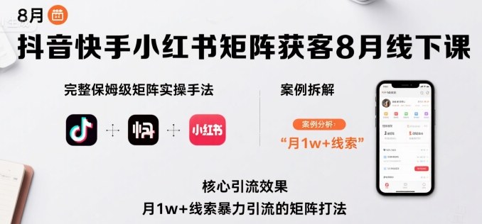 抖音快手小红书矩阵获客8月线下课，完整保姆级矩阵实操手法与案例拆解，月1w+线索暴力引流的矩阵打法——生财有道创业项目网-生财有道