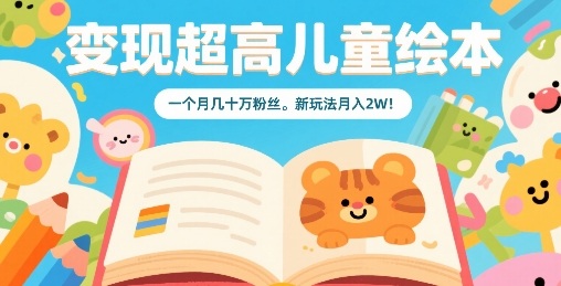变现超高儿童绘本，一个月几十万粉丝，新玩法月入2W——生财有道创业项目网-生财有道