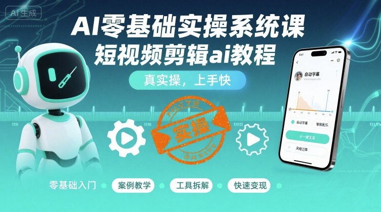 AI零基础实操系统课，短视频剪辑ai教程，真实操，上手快——生财有道创业项目网-生财有道
