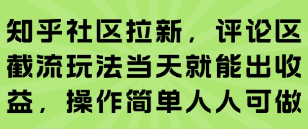 知乎社区拉新，评论区截流玩法当天就能出收益，操作简单人人可做——生财有道创业项目网-生财有道