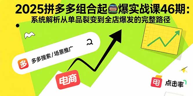 （15816期）2025拼多多组合起爆实战课46期：系统解析从单品裂变到全店爆发的完整路径_生财有道创业项目网-生财有道