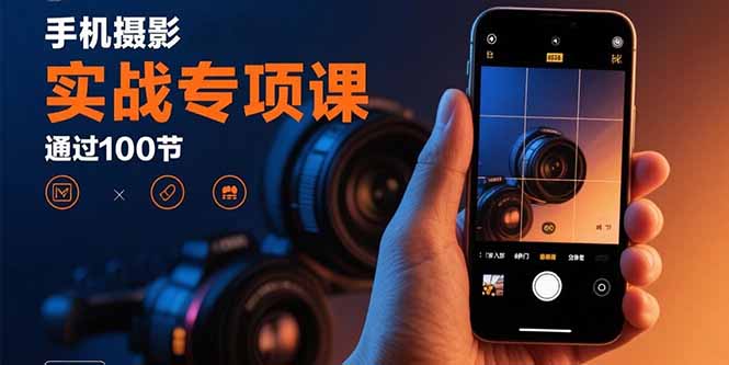（15867期）手机摄影实战专项课：通过100节实操课程实现从入门到精通的技能进阶_生财有道创业项目网-生财有道