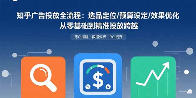 （15774期）知乎广告投放全流程：选品定位/预算设定/效果优化 从零基础到精准投放跨越_生财有道创业项目网-生财有道
