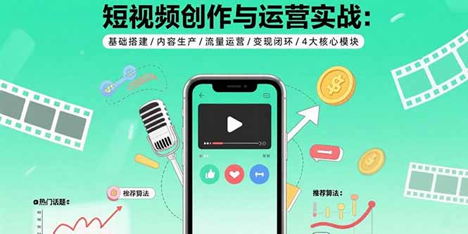 （15819期）短视频创作与运营实战：基础搭建/内容生产/流量运营/变现闭环/4大核心模块_生财有道创业项目网-生财有道