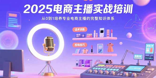 （15560期）2025电商主播实战培训：从0到1培养专业电商主播的完整知识体系_生财有道创业项目网-生财有道