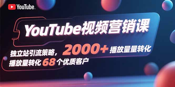 （15740期）YouTube视频营销课，独立站引流策略，2000+播放量转化68个优质客户_生财有道创业项目网-生财有道