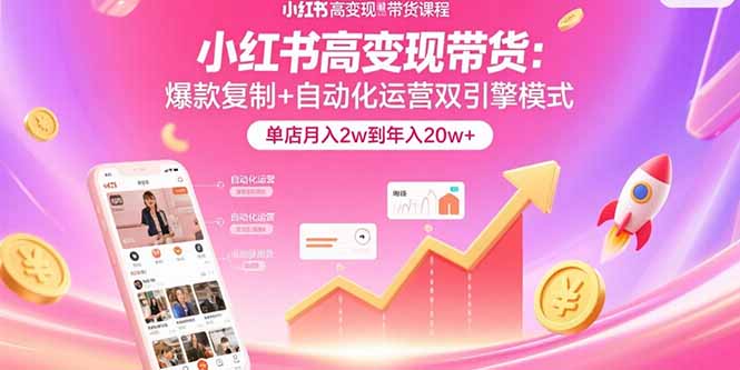 （15720期）小红书高变现带货：爆款复制+自动化运营双引擎模式  单店月入2w到年入20w+_生财有道创业项目网-生财有道