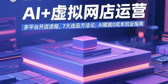 （15692期）AI+虚拟网店运营：多平台开店流程，7大选品方法论，AI赋能0成本创业指南_生财有道创业项目网-生财有道