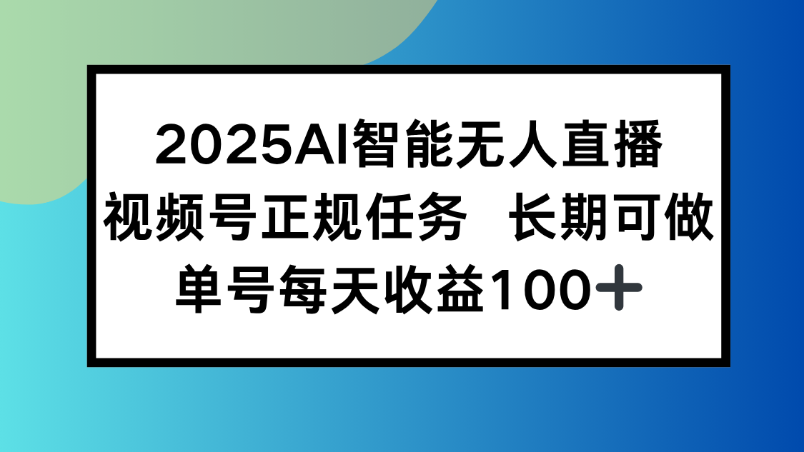 （15573期）2025AI智能无人直播新玩法，视频号长期稳定任务，单日平均收益100+_生财有道创业项目网-生财有道
