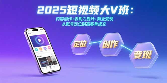 （15598期）2025短视频大V班：内容创作+表现力提升+商业变现  从账号定位到高客单成交_生财有道创业项目网-生财有道