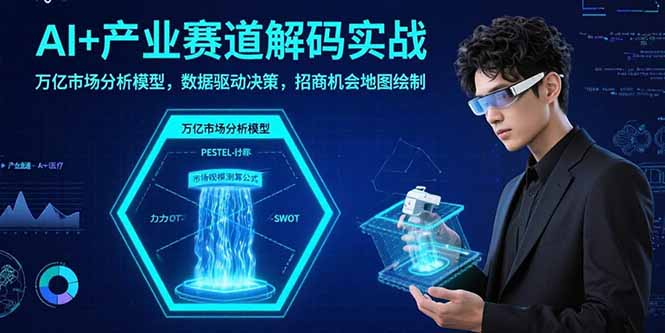 （15712期）AI+产业赛道解码实战：万亿市场分析模型，数据驱动决策，招商机会地图绘制_生财有道创业项目网-生财有道