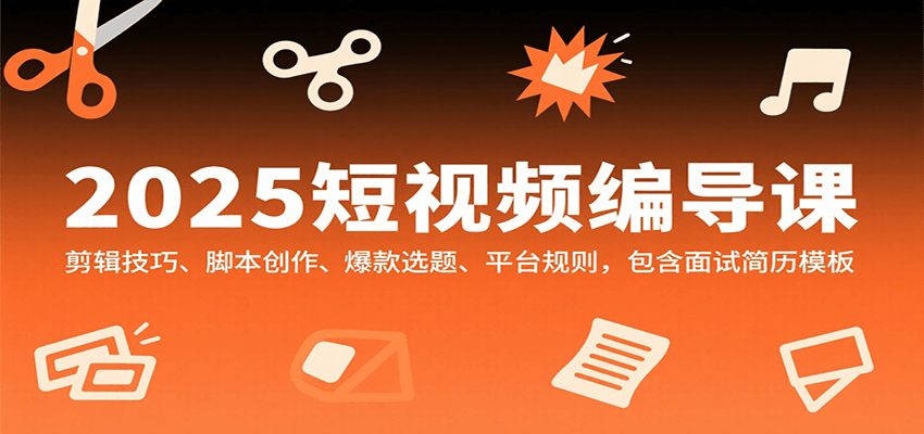 2025短视频编导课，剪辑技巧、脚本创作、爆款选题、平台规则，包含面试简历模板_生财有道创业网-生财有道