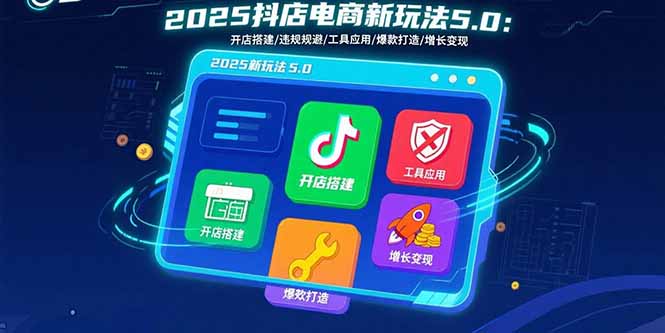 （15796期）2025抖店电商新玩法5.0：开店搭建/违规规避/工具应用,快速掌握基础运营…_生财有道创业项目网-生财有道