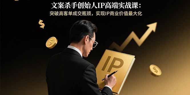 （15797期）文案杀手创始人IP高端实战课：突破高客单成交瓶颈，实现IP商业价值最大化_生财有道创业项目网-生财有道